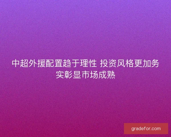 中超外援配置趋于理性 投资风格更加务实彰显市场成熟