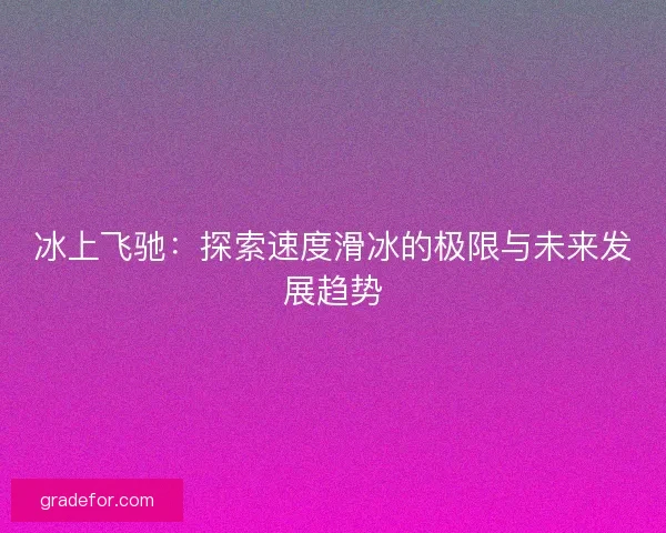 冰上飞驰：探索速度滑冰的极限与未来发展趋势