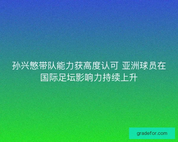 孙兴慜带队能力获高度认可 亚洲球员在国际足坛影响力持续上升