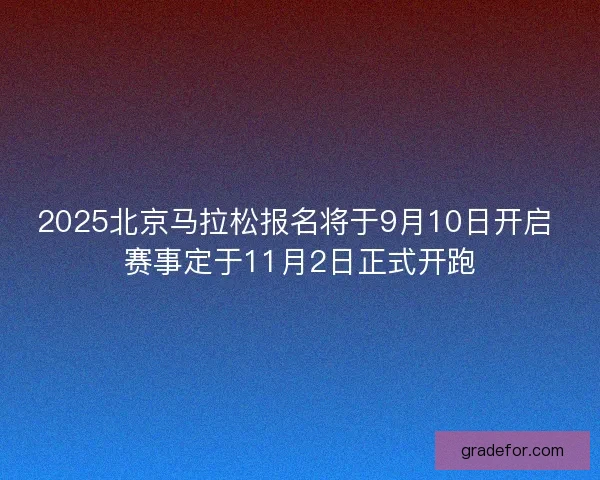 2025北京马拉松报名将于9月10日开启 赛事定于11月2日正式开跑