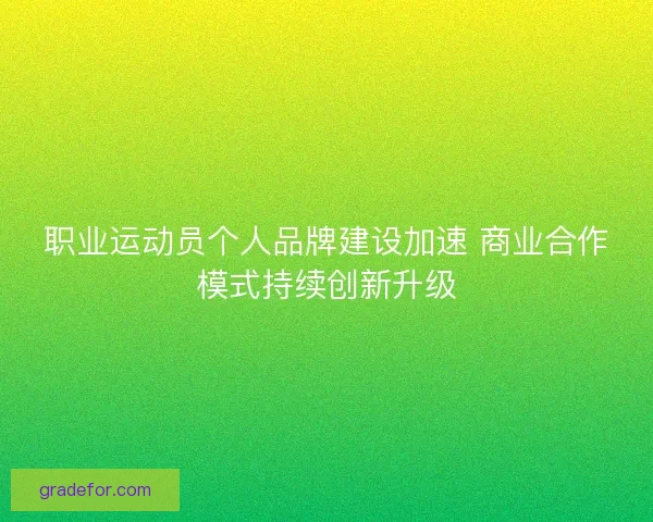 职业运动员个人品牌建设加速 商业合作模式持续创新升级