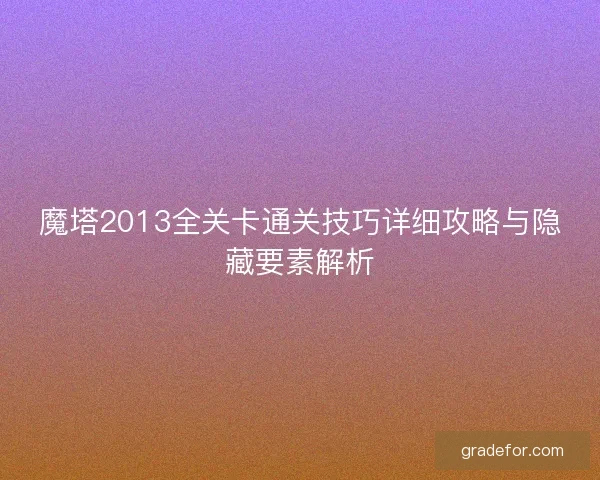 魔塔2013全关卡通关技巧详细攻略与隐藏要素解析