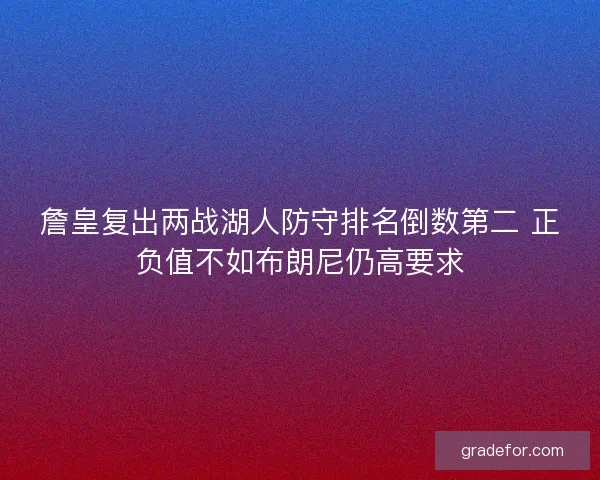 詹皇复出两战湖人防守排名倒数第二 正负值不如布朗尼仍高要求