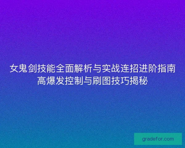 女鬼剑技能全面解析与实战连招进阶指南高爆发控制与刷图技巧揭秘