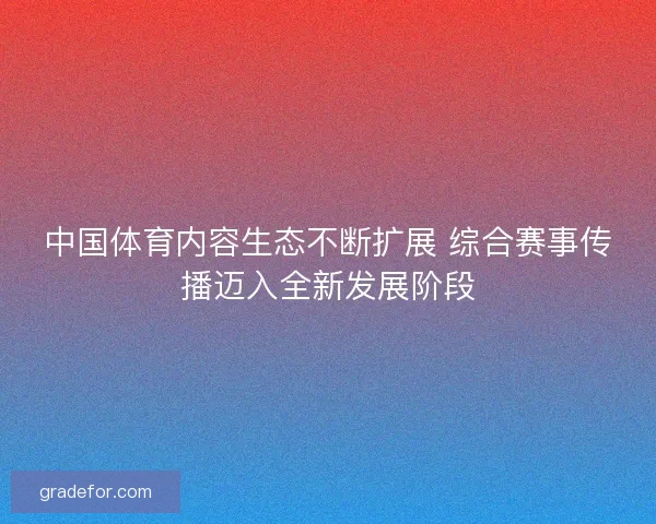 中国体育内容生态不断扩展 综合赛事传播迈入全新发展阶段