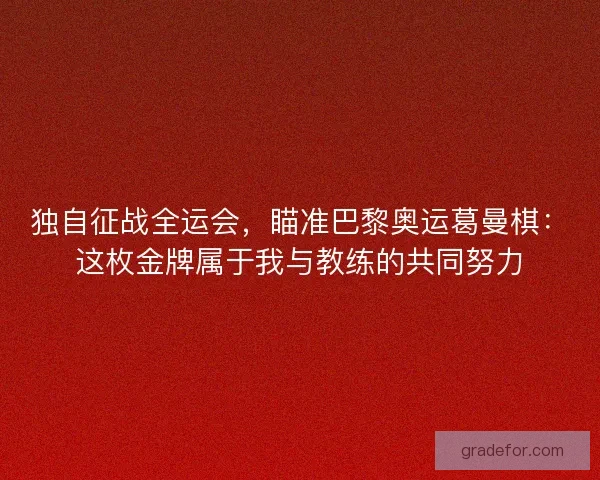 独自征战全运会，瞄准巴黎奥运葛曼棋：这枚金牌属于我与教练的共同努力